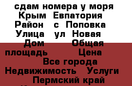 сдам номера у моря Крым, Евпатория › Район ­ с. Поповка › Улица ­ ул. Новая  › Дом ­ 49 › Общая площадь ­ 150 › Цена ­ 1 000 - Все города Недвижимость » Услуги   . Пермский край,Красновишерск г.